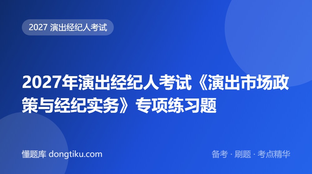 2027年演出经纪人考试《演出市场政策与经纪实务》专项练习题