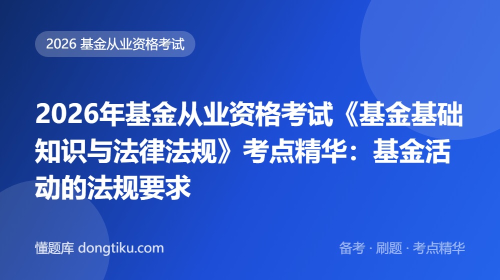 2026年基金从业资格考试《基金基础知识与法律法规》考点精华:基金活动的法规要求